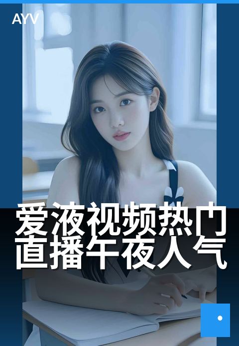 爱液视频热门直播午夜人气 - 深夜热榜，心动直击-爱液视频