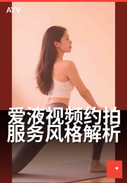爱液视频约拍服务风格解析 - 光影氛围下的私密约拍技巧-爱液视频