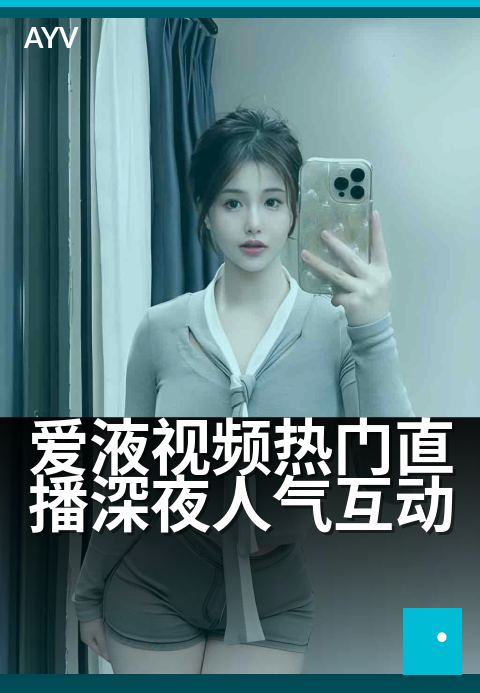 爱液视频热门直播深夜人气互动 - 深夜火热话题,万人围观互动-爱液视频