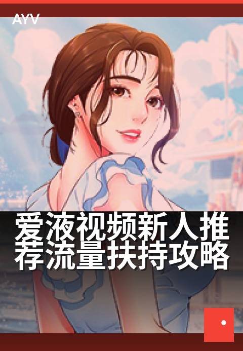 爱液视频新人推荐流量扶持攻略 - 新手创作者速成流量密码-爱液视频