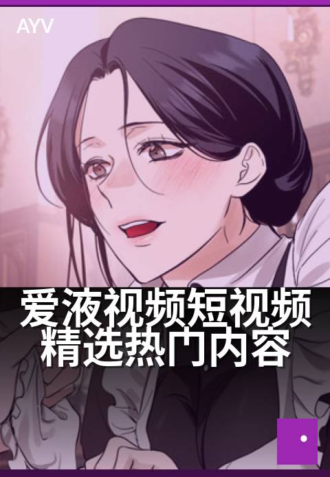 爱液视频短视频精选热门内容 - 夜场精选:高能片段合集-爱液视频
