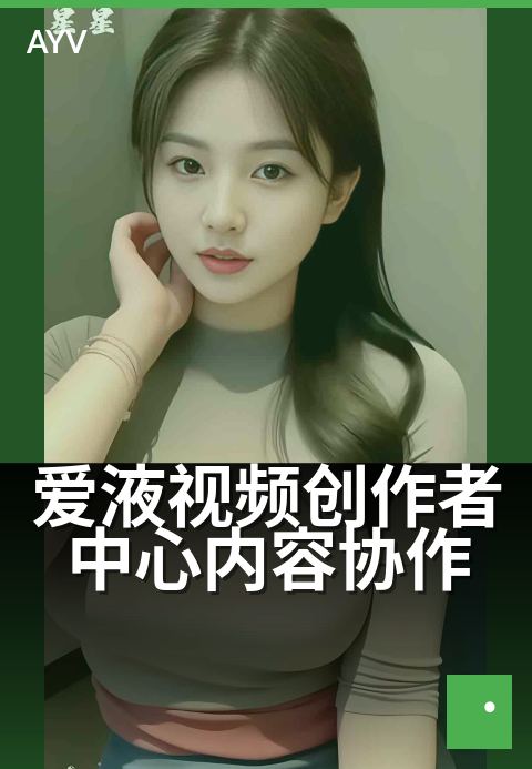 爱液视频创作者中心内容协作 - 内容创作效率提升新方案-爱液视频