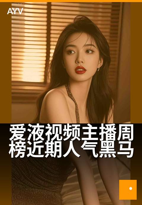 爱液视频主播周榜近期人气黑马 - 周榜新秀主播人气飙升-爱液视频