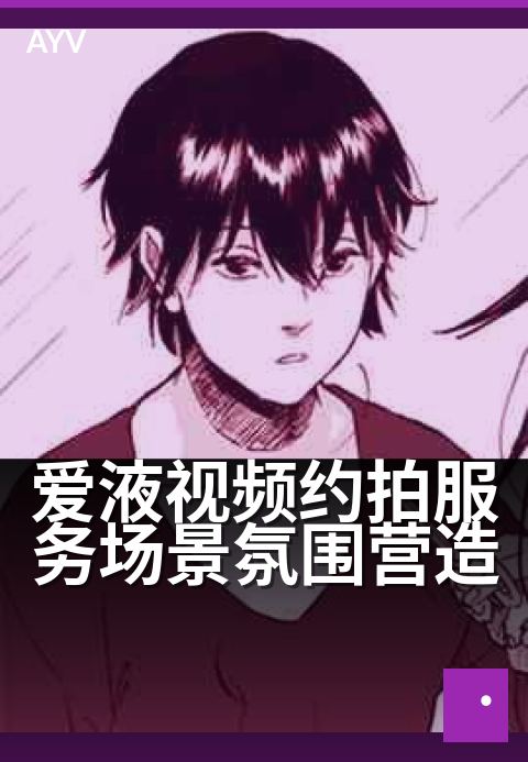 爱液视频约拍服务场景氛围营造 - 用光影与情绪拍出亲密感-爱液视频