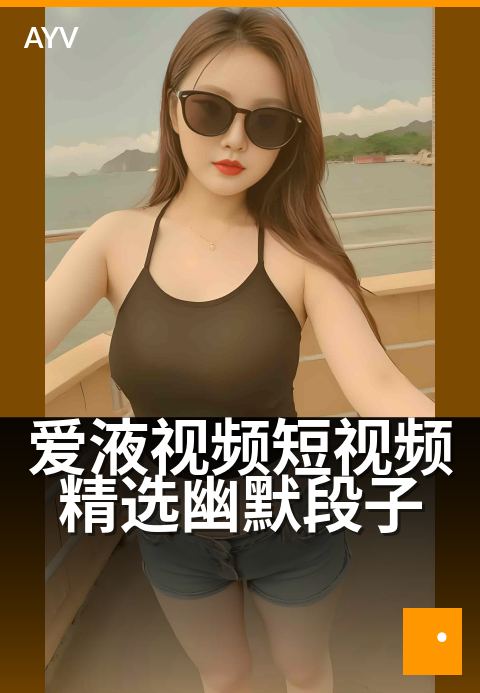 爱液视频短视频精选幽默段子 - 看完笑出腹肌的日常精选-爱液视频