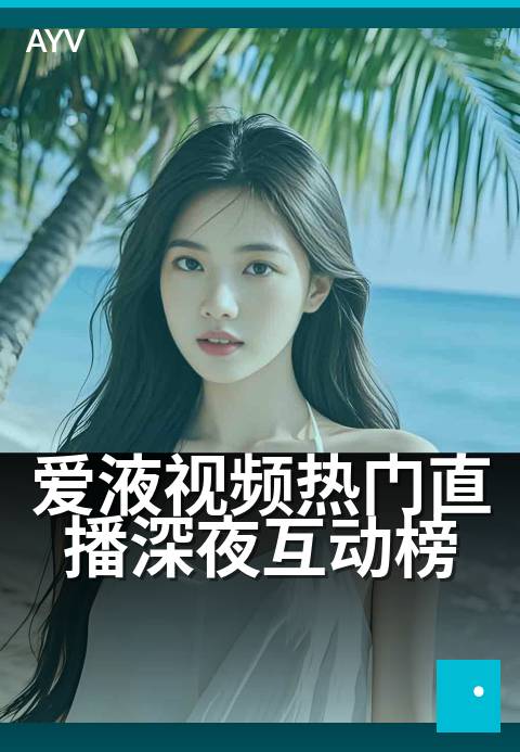 爱液视频热门直播深夜互动榜 - 深夜热榜互动新玩法-爱液视频