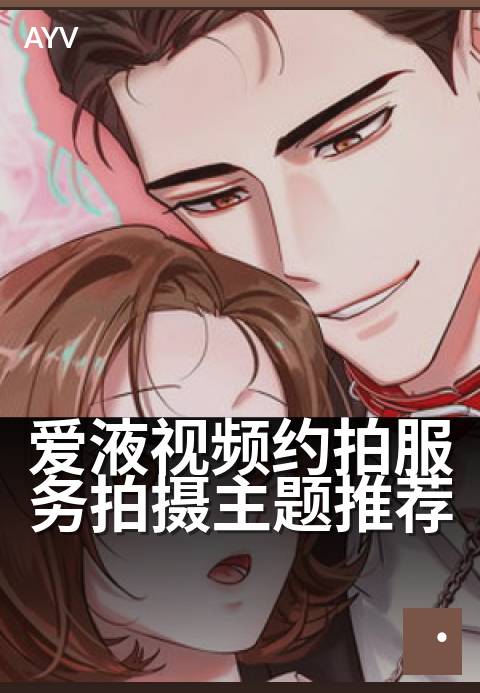 爱液视频约拍服务拍摄主题推荐 - 用光影捕捉私密情感瞬间-爱液视频
