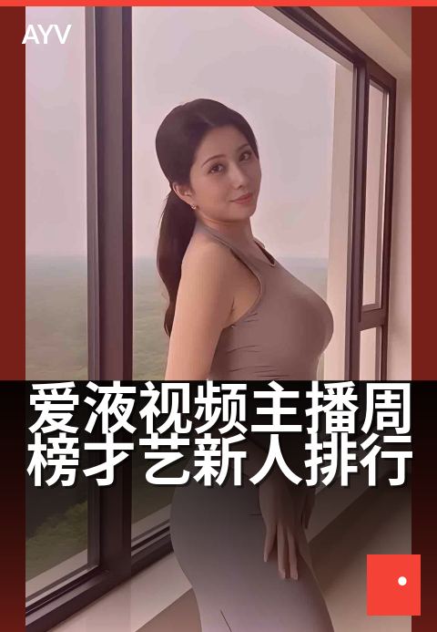 爱液视频主播周榜才艺新人排行 - 新人突围周榜,才艺亮点全盘点-爱液视频本日主推