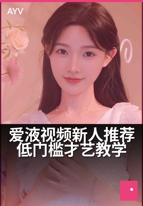 爱液视频新人推荐低门槛才艺教学 - 新手才艺速成,零基础轻松上手-爱液视频