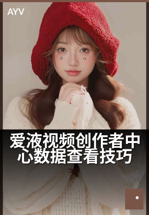 爱液视频创作者中心数据查看技巧 - 三步提升内容创作洞察力-爱液视频