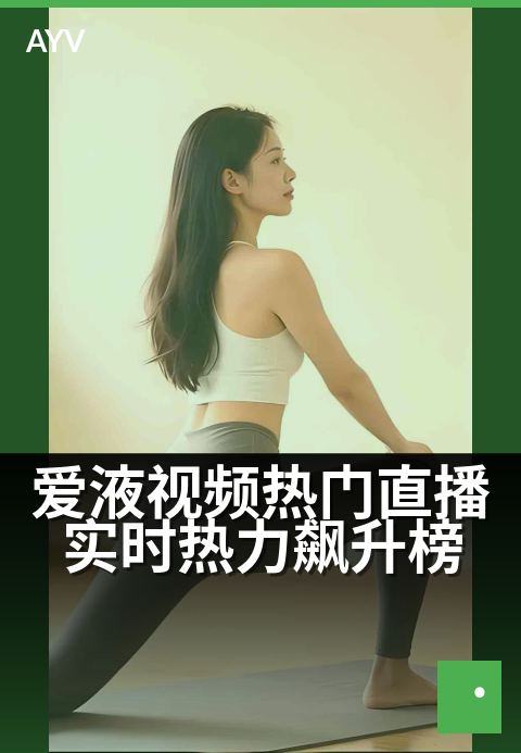 爱液视频热门直播实时热力飙升榜 - 今晚直播热度巅峰直击-爱液视频
