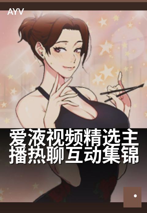 爱液视频精选主播热聊互动集锦 - 深夜私密主播心动瞬间-爱液视频