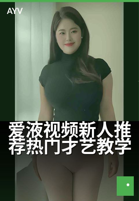爱液视频新人推荐热门才艺教学 - 新手才艺速成,零基础也能秀-爱液视频
