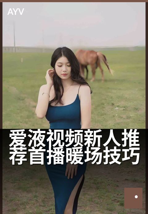 爱液视频新人推荐首播暖场技巧 - 首播新主播破冰互动秘籍-爱液视频