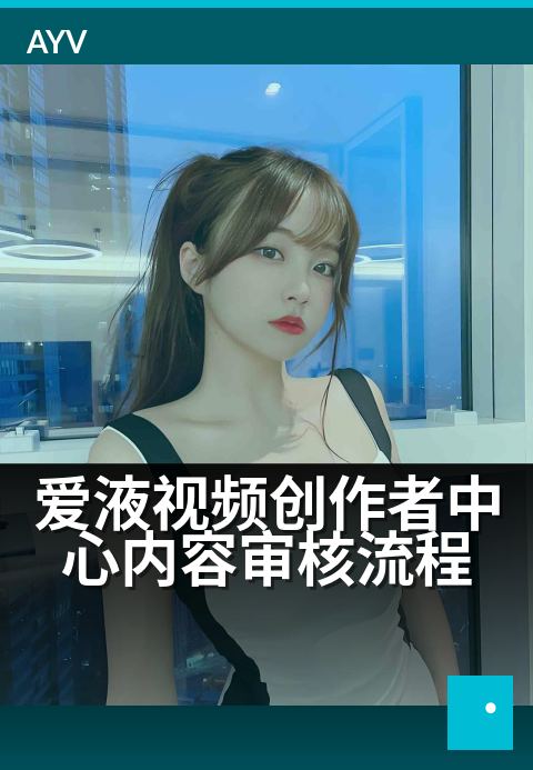 爱液视频创作者中心内容审核流程 - 打造高效内容安全防线-爱液视频本日主推