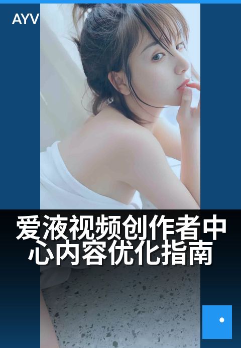 爱液视频创作者中心内容优化指南 - 创作高转化内容的3个技巧