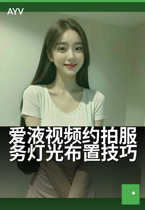 爱液视频约拍服务灯光布置技巧 - 巧用光效,打造私密氛围感-爱液视频