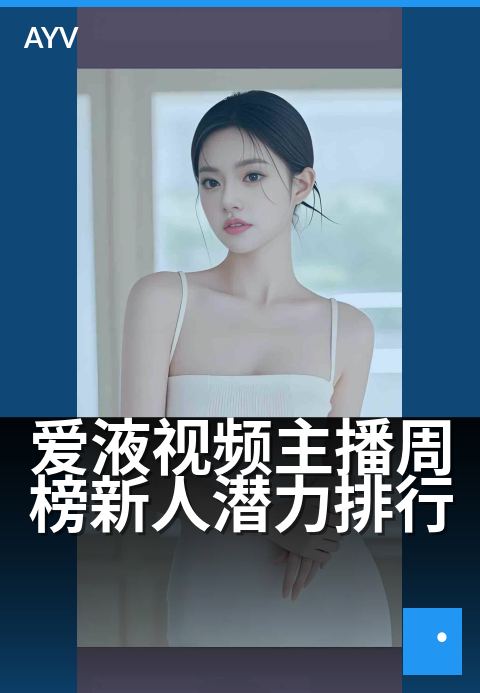 爱液视频主播周榜新人潜力排行 - 本周新人主播潜力榜单解析-爱液视频