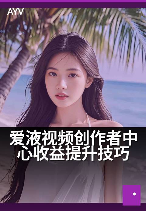爱液视频创作者中心收益提升技巧 - 从零基础到稳定创收-爱液视频