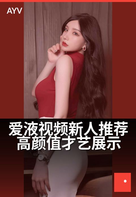 爱液视频新人推荐高颜值才艺展示 - 新星驾到,才华颜值双在线-爱液视频