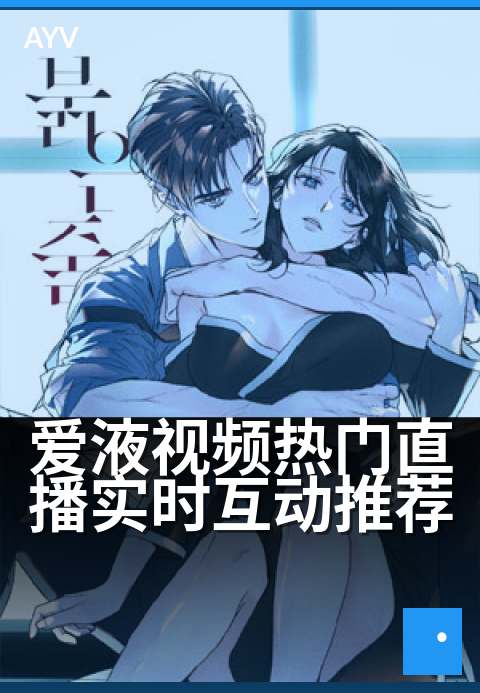 爱液视频热门直播实时互动推荐 - 深夜热聊互动不停歇-爱液视频