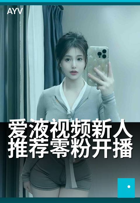 爱液视频新人推荐零粉开播 - 零粉起步,首播必看技巧-爱液视频