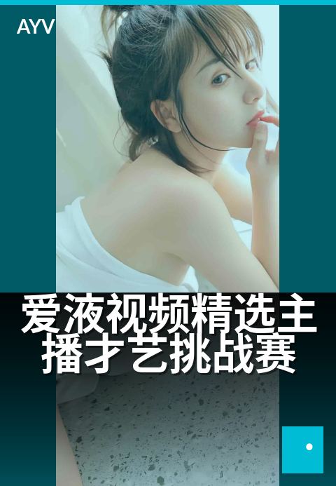 爱液视频精选主播才艺挑战赛 - 才艺巅峰,主播闪耀对决-爱液视频
