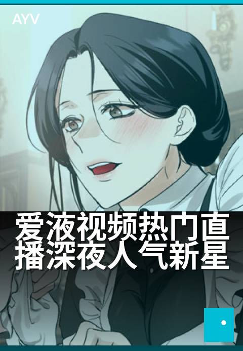 爱液视频热门直播深夜人气新星 - 深夜直播间为何突然爆火-爱液视频
