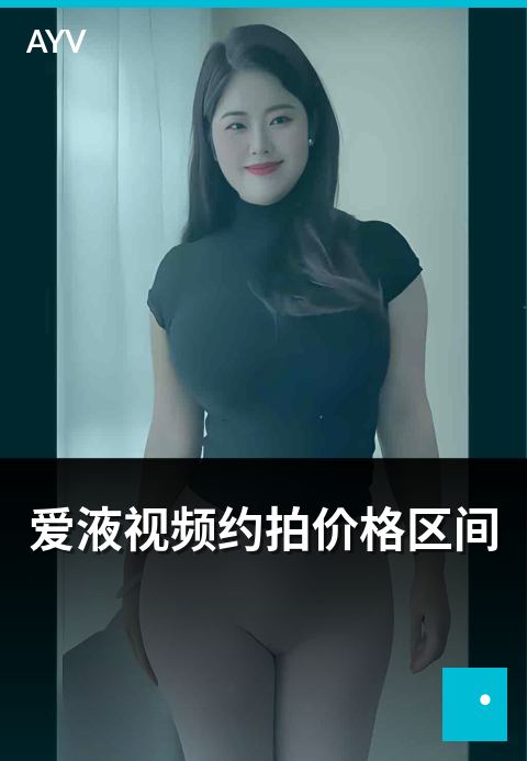 爱液视频约拍价格区间 - 不同场景约拍报价区间参考