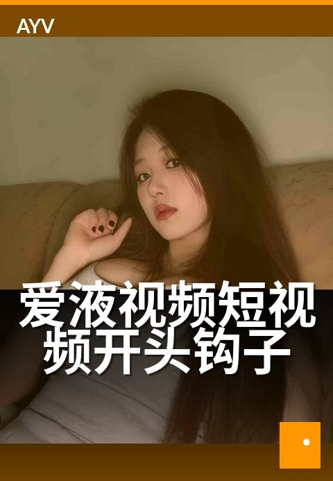 爱液视频短视频开头钩子 - 开头 3 秒钩子设计常用套路-爱液视频