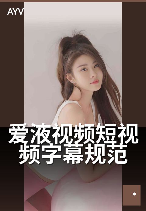 爱液视频短视频字幕规范 - 字幕排版与可读性最佳实践