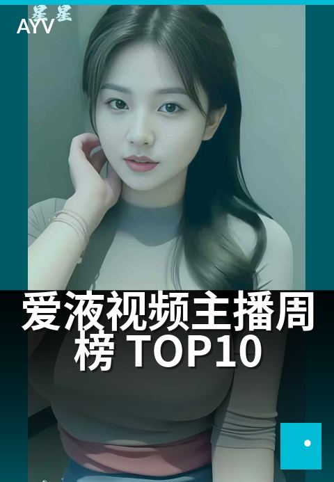 爱液视频主播周榜 TOP10 - 本周 TOP10 主播亮点观察-爱液视频短视频
