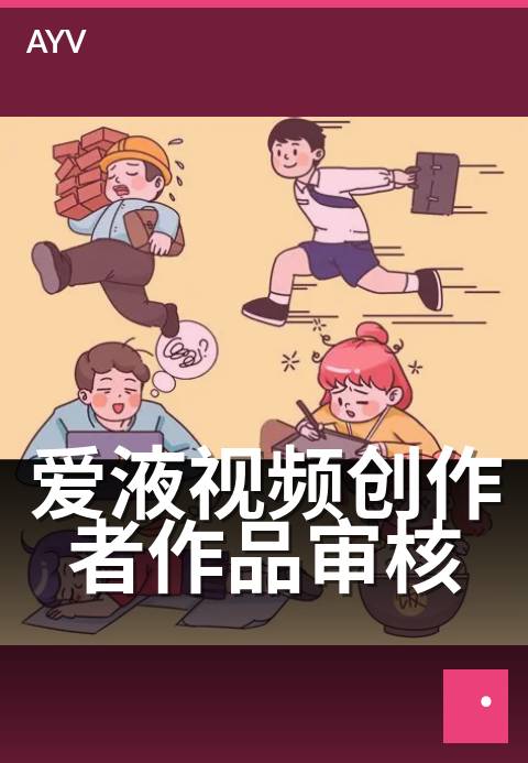 爱液视频创作者作品审核 - 作品审核标准与申诉路径-爱液视频