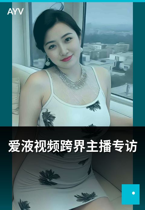 爱液视频跨界主播专访 - 跨界主播的内容运营路径解读-爱液视频